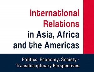 International Relations in Asia, Africa and the Americas. Politics, Economy, Society - Transdisciplinary Perspectives